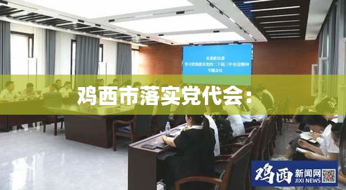 雞西市落實(shí)黨代會(huì)： 