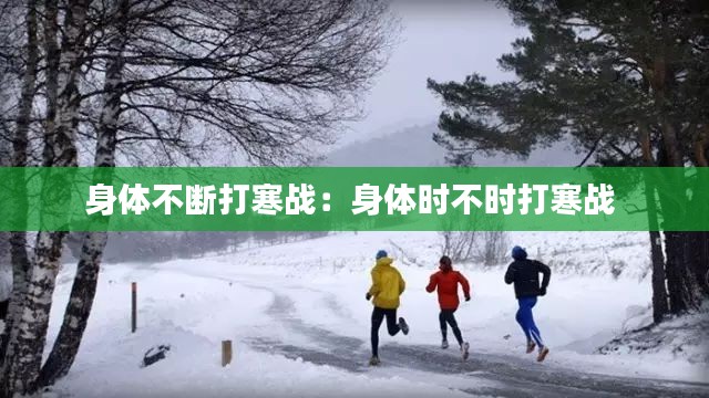 身體不斷打寒戰(zhàn)：身體時不時打寒戰(zhàn) 