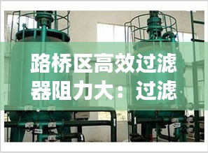 路橋區高效過濾器阻力大：過濾器的阻力是什么意思 