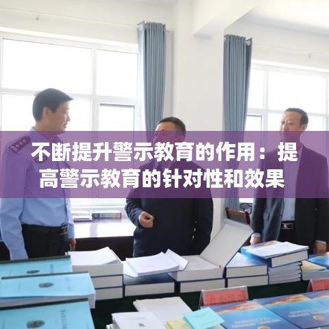 不斷提升警示教育的作用：提高警示教育的針對性和效果 