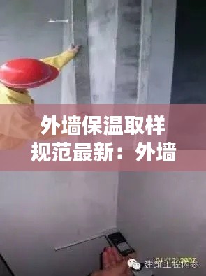 外墻保溫取樣規(guī)范最新：外墻保溫檢測規(guī)范要求 