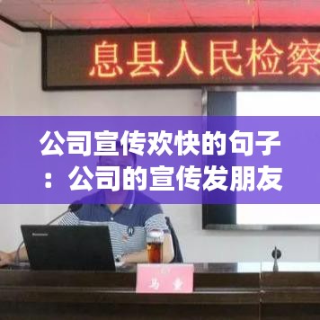 公司宣傳歡快的句子：公司的宣傳發朋友圈說說 