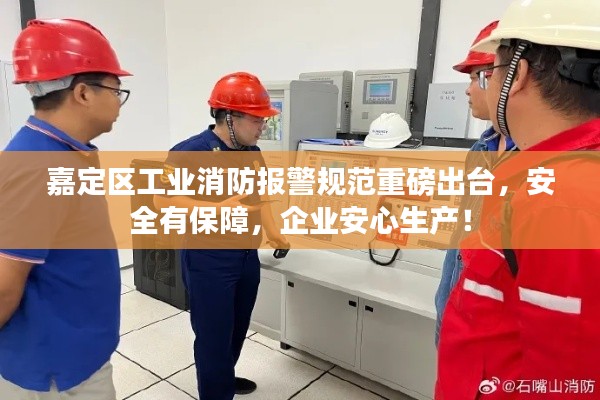 嘉定區(qū)工業(yè)消防報(bào)警規(guī)范重磅出臺(tái)，安全有保障，企業(yè)安心生產(chǎn)！