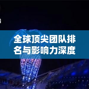 全球頂尖團隊排名與影響力深度解析，揭秘各國團隊實力與風采！