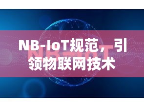 NB-IoT規范，引領物聯網技術飛躍的核心力量