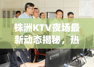 株洲KTV夜場最新動態(tài)揭秘，熱門場所通關消息一網(wǎng)打盡！