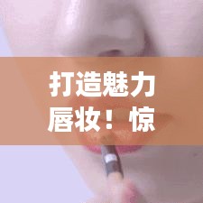 打造魅力唇妝！驚艷全場的口紅涂抹技巧視頻腳本揭秘