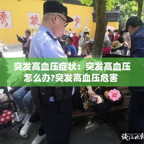 突發(fā)高血壓癥狀：突發(fā)高血壓怎么辦?突發(fā)高血壓危害 