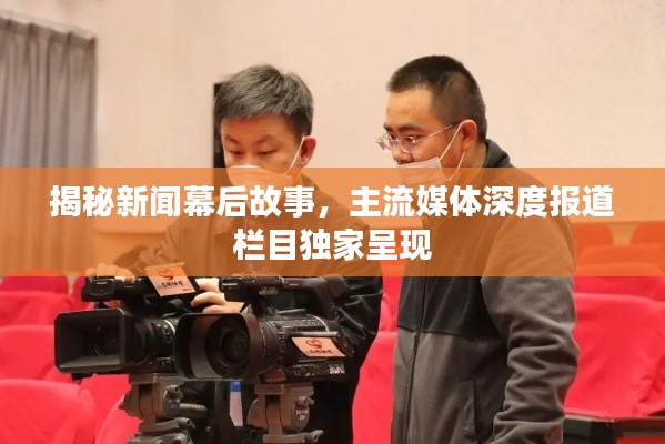 揭秘新聞幕后故事，主流媒體深度報道欄目獨家呈現