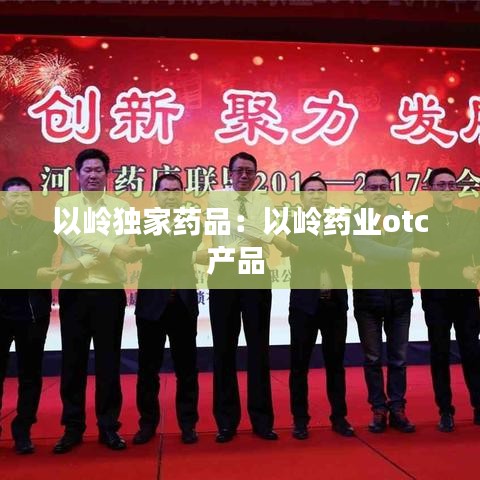 以嶺獨家藥品：以嶺藥業(yè)otc產(chǎn)品 