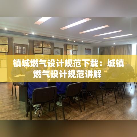 鎮(zhèn)城燃氣設(shè)計規(guī)范下載：城鎮(zhèn)燃氣設(shè)計規(guī)范講解 