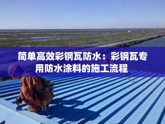 簡單高效彩鋼瓦防水：彩鋼瓦專用防水涂料的施工流程 