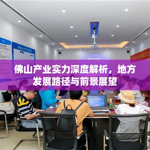 佛山產(chǎn)業(yè)實(shí)力深度解析，地方發(fā)展路徑與前景展望