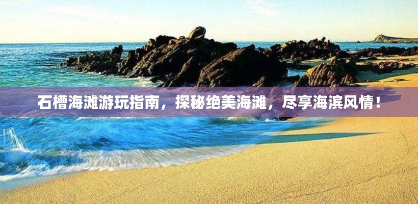 石槽海灘游玩指南，探秘絕美海灘，盡享海濱風情！