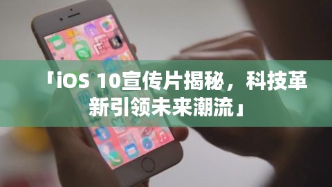 「iOS 10宣傳片揭秘，科技革新引領(lǐng)未來潮流」
