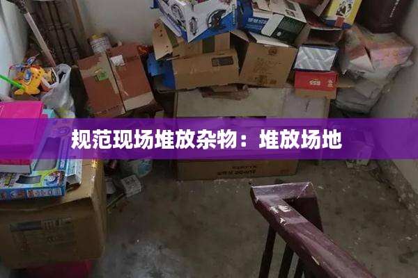 規(guī)范現(xiàn)場(chǎng)堆放雜物：堆放場(chǎng)地 