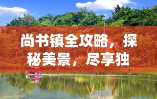尚書鎮(zhèn)全攻略，探秘美景，盡享獨(dú)特風(fēng)情！