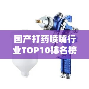 國產打藥噴嘴行業TOP10排名榜單揭曉
