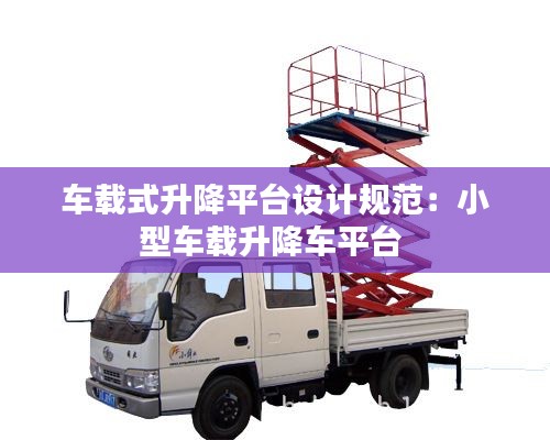 車載式升降平臺設計規范：小型車載升降車平臺 