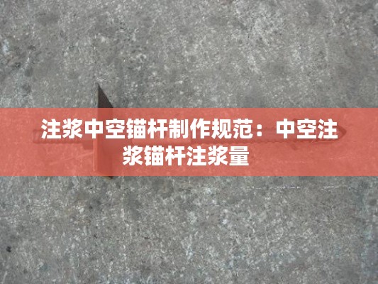 注漿中空錨桿制作規(guī)范：中空注漿錨桿注漿量 