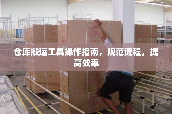 倉(cāng)庫(kù)搬運(yùn)工具操作指南，規(guī)范流程，提高效率