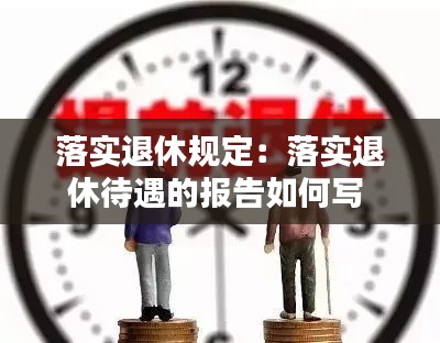 落實(shí)退休規(guī)定：落實(shí)退休待遇的報(bào)告如何寫 