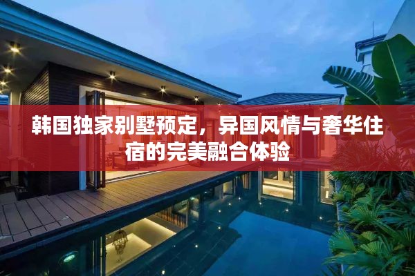 韓國獨家別墅預定，異國風情與奢華住宿的完美融合體驗