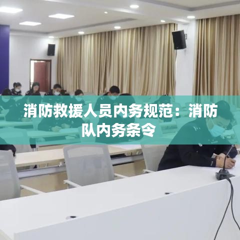 消防救援人員內務規范：消防隊內務條令 