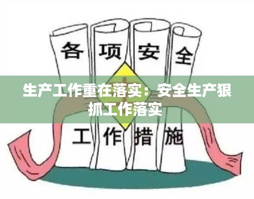 生產(chǎn)工作重在落實(shí)：安全生產(chǎn)狠抓工作落實(shí) 