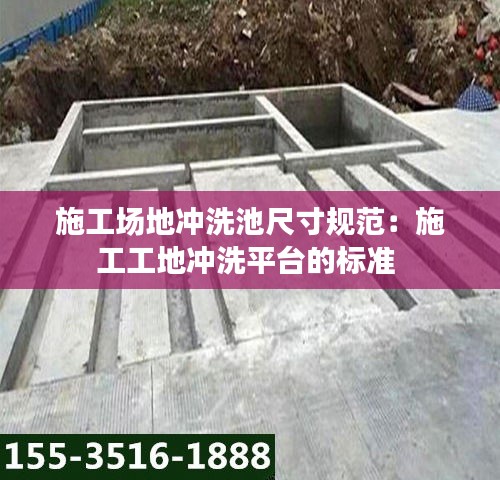 施工場地沖洗池尺寸規(guī)范：施工工地沖洗平臺的標準 