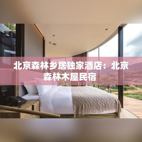 北京森林鄉居獨家酒店：北京森林木屋民宿 