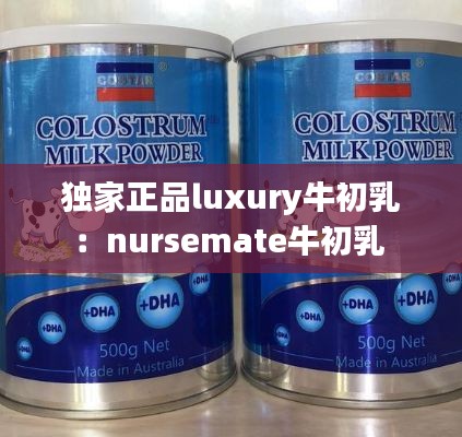 獨(dú)家正品luxury牛初乳：nursemate牛初乳 