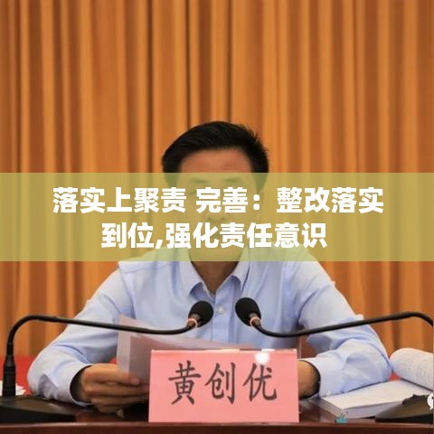 落實上聚責 完善：整改落實到位,強化責任意識 