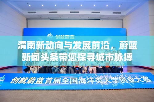 渭南新動向與發展前沿，蔚藍新聞頭條帶您探尋城市脈搏