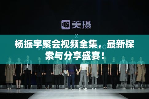 楊振宇聚會(huì)視頻全集，最新探索與分享盛宴！