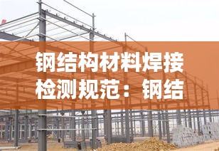 鋼結構材料焊接檢測規范：鋼結構焊接檢測內容 