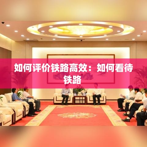 如何評價鐵路高效：如何看待鐵路 