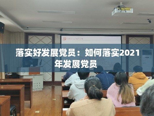 落實好發展黨員：如何落實2021年發展黨員 