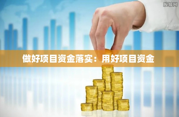 做好項(xiàng)目資金落實(shí)：用好項(xiàng)目資金 