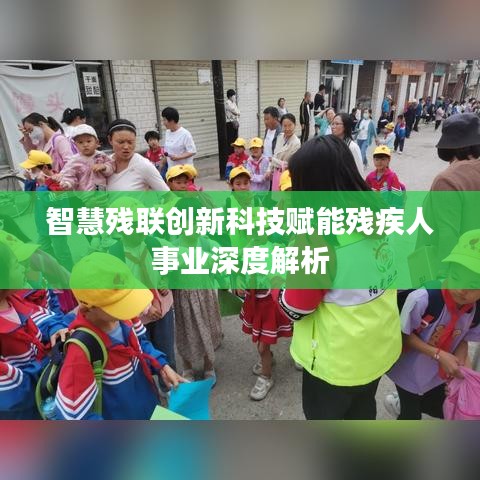 智慧殘聯(lián)創(chuàng)新科技賦能殘疾人事業(yè)深度解析