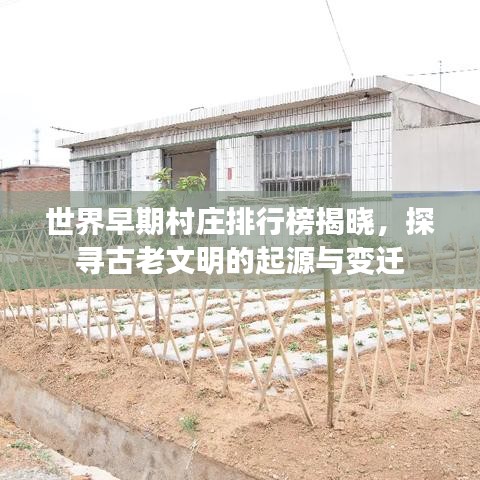 世界早期村莊排行榜揭曉，探尋古老文明的起源與變遷