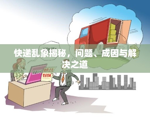 快遞亂象揭秘，問題、成因與解決之道