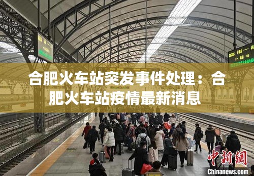 合肥火車站突發事件處理：合肥火車站疫情最新消息 
