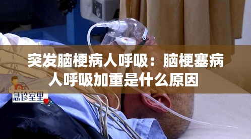 突發腦梗病人呼吸：腦梗塞病人呼吸加重是什么原因 