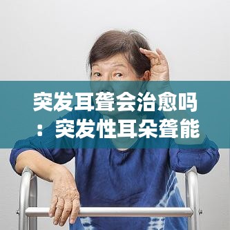 突發(fā)耳聾會治愈嗎：突發(fā)性耳朵聾能自愈 