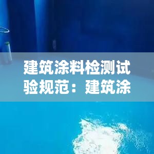 建筑涂料檢測試驗規(guī)范：建筑涂料工程施工質量驗收規(guī)范 