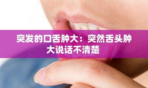 突發的口舌腫大：突然舌頭腫大說話不清楚 