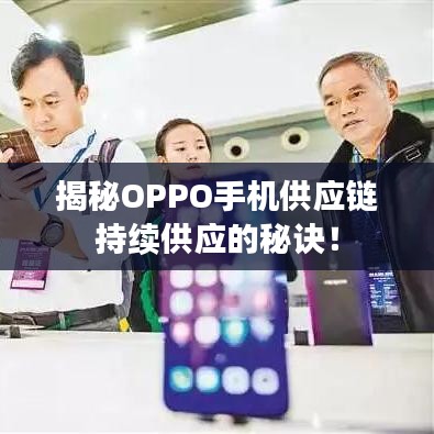 揭秘OPPO手機(jī)供應(yīng)鏈持續(xù)供應(yīng)的秘訣！