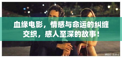 血緣電影，情感與命運的糾纏交織，感人至深的故事！