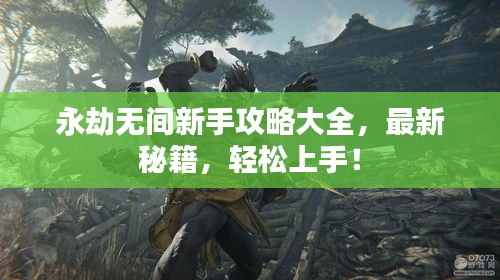 永劫無間新手攻略大全，最新秘籍，輕松上手！